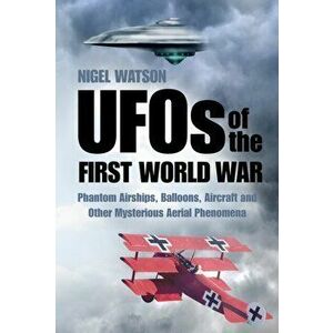 UFOs of the First World War. Phantom Airships, Balloons, Aircraft and Other Mysterious Aerial Phenomena, Paperback - Nigel Watson imagine