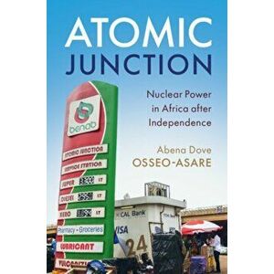 Atomic Junction. Nuclear Power in Africa after Independence, Paperback - Abena Dove Osseo-Asare imagine