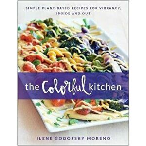 Colorful Kitchen. Simple Plant-Based Recipes for Vibrancy, Inside and Out, Paperback - Ilene Godofsky Moreno imagine