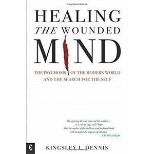Healing the Wounded Mind. The Psychosis of the Modern World and the Search for the Self, Paperback - Kingsley L. Dennis imagine