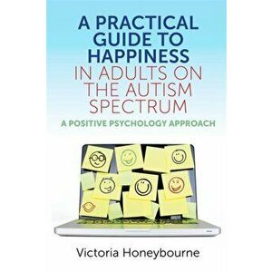 Practical Guide to Happiness in Adults on the Autism Spectrum. A Positive Psychology Approach, Paperback - Victoria Honeybourne imagine