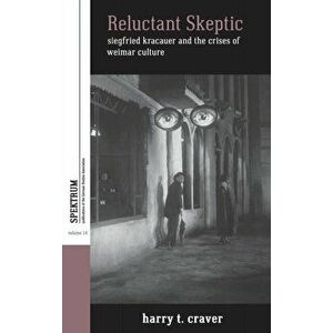 Reluctant Skeptic. Siegfried Kracauer and the Crises of Weimar Culture, Hardback - Harry T. Craver imagine