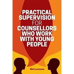 Practical Supervision for Counsellors Who Work with Young People, Paperback - Nick Luxmoore imagine