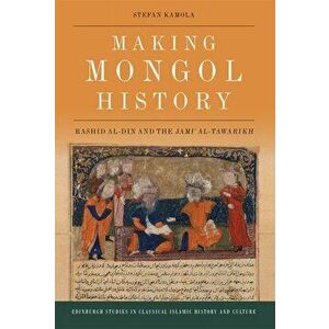 Making Mongol History. Rashid Al-Din and the Jami? Al-Tawarikh, Hardback - Stefan Kamola imagine