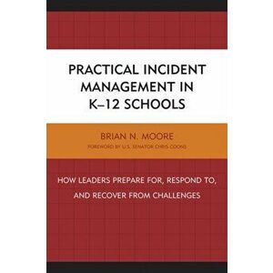 Practical Incident Management in K-12 Schools. How Leaders Prepare for, Respond to, and Recover from Challenges, Hardback - Brian N. Moore imagine