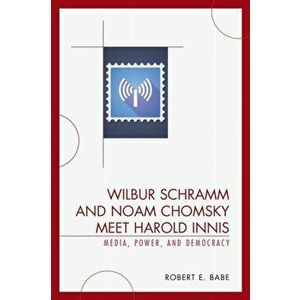 Wilbur Schramm and Noam Chomsky Meet Harold Innis. Media, Power, and Democracy, Paperback - Robert E. Babe imagine