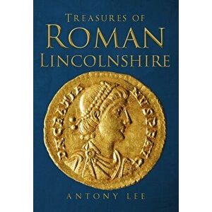 Treasures of Roman Lincolnshire, Paperback - Antony Lee imagine