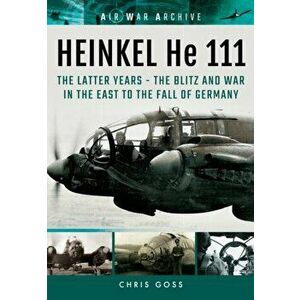 Heinkel He 111. The Latter Years - the Blitz and War in the East to the Fall of Germany, Paperback - Chris Goss imagine