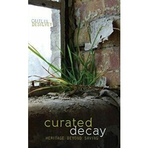 Curated Decay. Heritage beyond Saving, Paperback - Caitlin DeSilvey imagine
