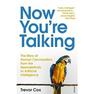 Now You're Talking. Human Conversation from the Neanderthals to Artificial Intelligence, Paperback - Trevor Cox imagine