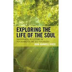 Exploring the Life of the Soul. Philosophical Reflections on Psychoanalysis and Self Psychology, Hardback - John Hanwell Riker imagine