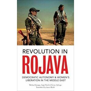 Revolution in Rojava. Democratic Autonomy and Women's Liberation in Syrian Kurdistan, Paperback - Ercan Ayboga imagine