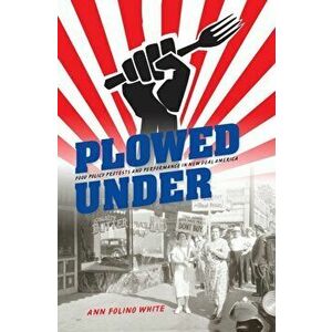 Plowed Under. Food Policy Protests and Performance in New Deal America, Hardback - Ann Folino White imagine