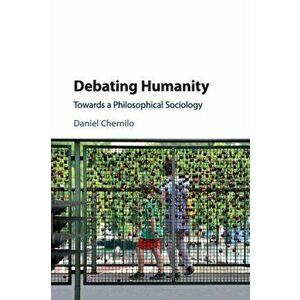 Debating Humanity. Towards a Philosophical Sociology, Paperback - Daniel Chernilo imagine
