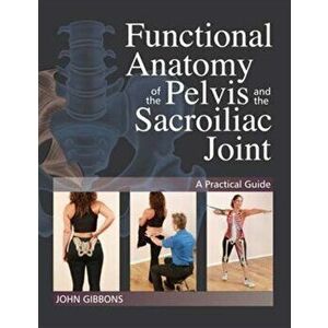 Functional Anatomy of the Pelvis and the Sacroiliac Joint. A Practical Guide, Paperback - John Gibbons imagine