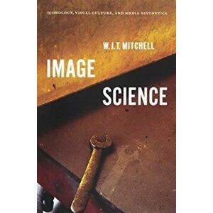 Image Science. Iconology, Visual Culture, and Media Aesthetics, Paperback - W. J. T. Mitchell imagine