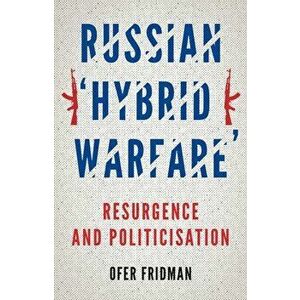 Russian 'Hybrid Warfare'. Resurgence and Politicisation, Hardback - Ofer Fridman imagine