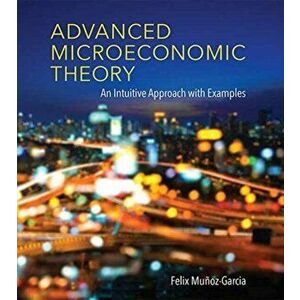 Advanced Microeconomic Theory. An Intuitive Approach with Examples, Hardback - Felix Munoz-Garcia imagine
