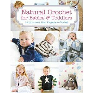 Natural Crochet for Babies & Toddlers. 12 Luxurious Yarn Projects to Crochet, Paperback - Tina Barrett imagine