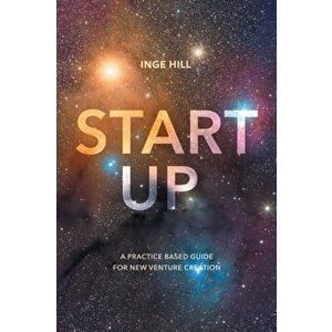 Start-Up. A Practice Based Guide For New Venture Creation, Paperback - Inge Hill imagine