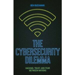 Cybersecurity Dilemma. Network Intrusions, Trust and Fear in the International System, Paperback - Ben Buchanan imagine