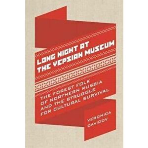 Long Night at the Vepsian Museum. The Forest Folk of Northern Russia and the Struggle for Cultural Survival, Paperback - Veronica Davidov imagine