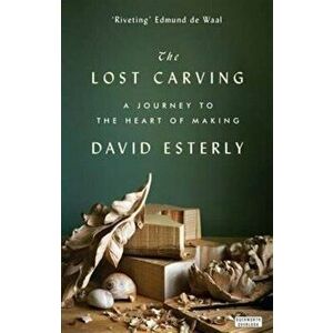 Lost Carving. A Journey to the Heart of Making, Paperback - David Esterly imagine