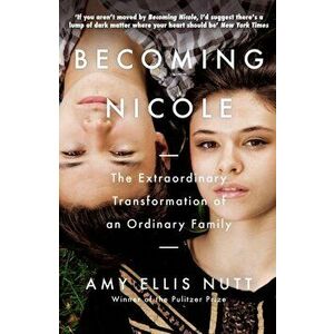 Becoming Nicole. The Extraordinary Transformation of an Ordinary Family, Paperback - Amy Ellis Nutt imagine