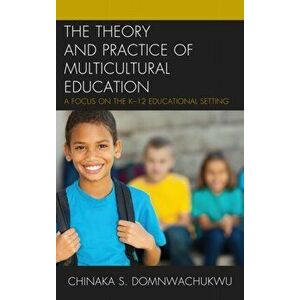 Theory and Practice of Multicultural Education. A Focus on the K-12 Educational Setting, Paperback - Chinaka S. DomNwachukwu imagine