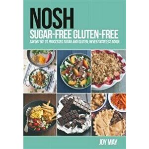 NOSH Sugar-Free Gluten-Free. Saying 'No' to Processed Sugar and Gluten, Never Tasted So Good!, Paperback - Joy May imagine
