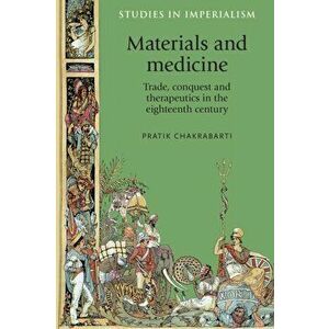 Materials and Medicine. Trade, Conquest and Therapeutics in the Eighteenth Century, Paperback - Pratik Chakrabarti imagine