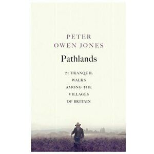 Pathlands. 21 Tranquil Walks Among the Villages of Britain, Paperback - Peter Owen Jones imagine