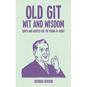 Old Git Wit and Wisdom. Quips and Quotes for the Young at Heart, Hardback - Richard Benson imagine