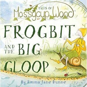 Tales of Mossycup Wood. Frogbit and the Big Gloop, Paperback - Emma Jane Dunne imagine