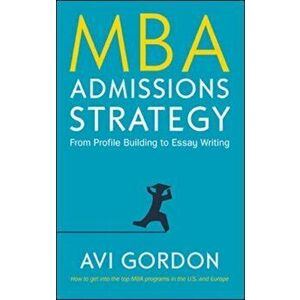 MBA Admissions Strategy: From Profile Building to Essay Writing, Hardback - Avi Gordon imagine