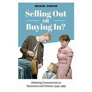 Selling Out or Buying In?. Debating Consumerism in Vancouver and Victoria, 1945-1985, Paperback - Michael Dawson imagine