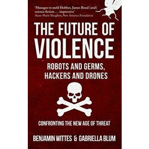 Future of Violence - Robots and Germs, Hackers and Drones. Confronting the New Age of Threat, Paperback - Gabriella Blum imagine