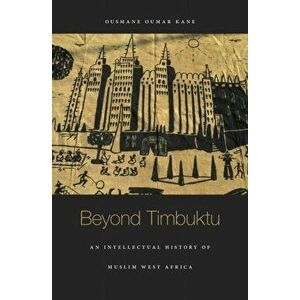 Beyond Timbuktu. An Intellectual History of Muslim West Africa, Hardback - Ousmane Oumar Kane imagine