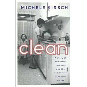 Clean. A story of addiction, recovery and the removal of stubborn stains, Paperback - Michele Kirsch imagine