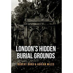 London's Hidden Burial Grounds, Paperback - Adrian Miles imagine
