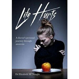 Life Hurts. A Doctor's Personal Journey Through Anorexia, Paperback - Dr Elizabeth McNaught imagine
