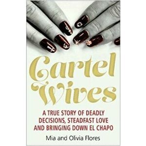 Cartel Wives. How an Extraordinary Family Brought Down El Chapo and the Sinaloa Drug Cartel, Paperback - Olivia Flores imagine
