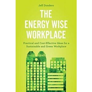 Energy Wise Workplace. Practical and Cost-Effective Ideas for a Sustainable and Green Workplace, Hardback - Jeff Dondero imagine