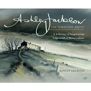 Ashley Jackson: The Yorkshire Artist. A Lifetime of Inspiration Captured in Watercolour, Hardback - Ashley Jackson imagine