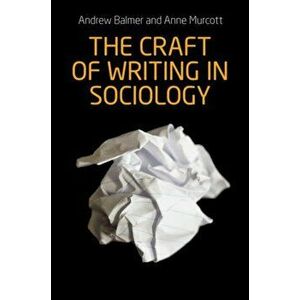 Craft of Writing in Sociology. Developing the Argument in Undergraduate Essays and Dissertations, Paperback - Anne Murcott imagine