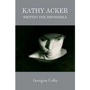Kathy Acker. Writing the Impossible, Paperback - Georgina Colby imagine