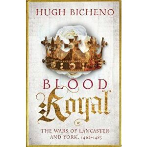 Blood Royal. The Wars of Lancaster and York, 1462-1485, Paperback - Hugh Bicheno imagine