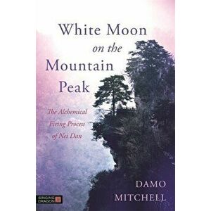 White Moon on the Mountain Peak. The Alchemical Firing Process of Nei Dan, Paperback - Damo Mitchell imagine