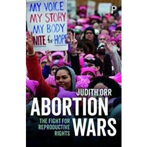 Abortion Wars. The Fight for Reproductive Rights, Paperback - Judith Orr imagine
