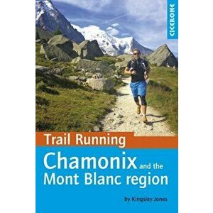Trail Running - Chamonix and the Mont Blanc region. 40 routes in the Chamonix Valley, Italy and Switzerland, Paperback - Kingsley Jones imagine